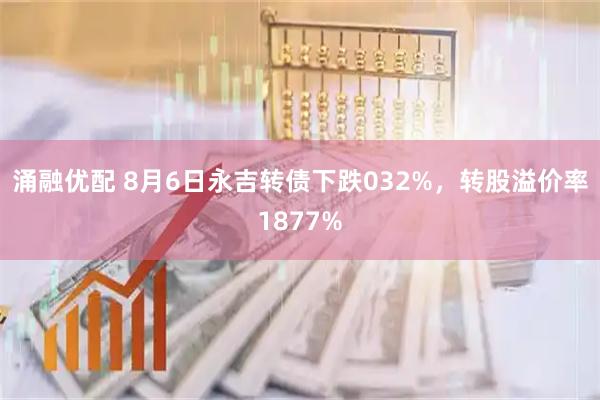 涌融优配 8月6日永吉转债下跌032%，转股溢价率1877%