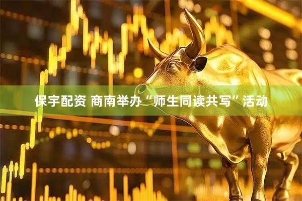 保宇配资 商南举办“师生同读共写”活动