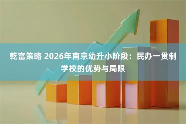 乾富策略 2026年南京幼升小阶段：民办一贯制学校的优势与局限