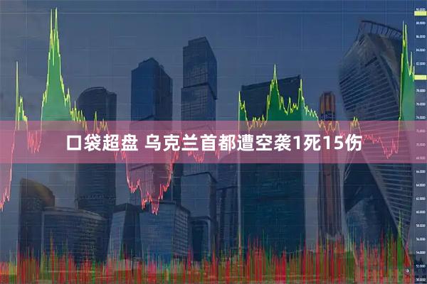 口袋超盘 乌克兰首都遭空袭1死15伤