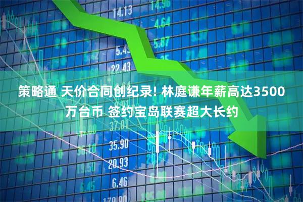 策略通 天价合同创纪录! 林庭谦年薪高达3500万台币 签约宝岛联赛超大长约