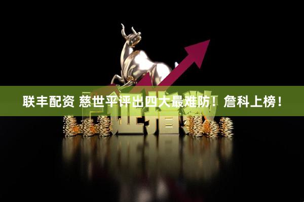 联丰配资 慈世平评出四大最难防！詹科上榜！
