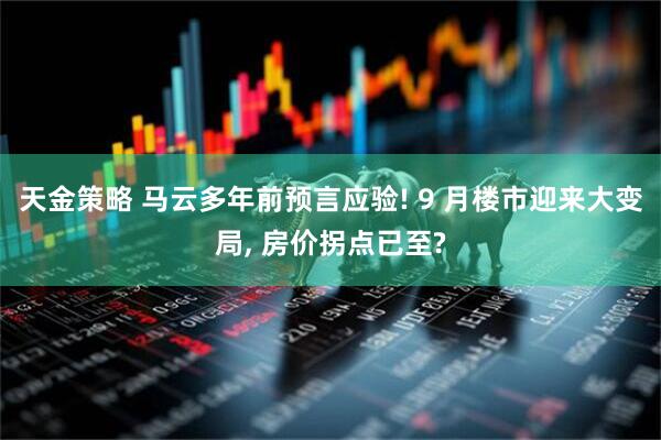 天金策略 马云多年前预言应验! 9 月楼市迎来大变局, 房价拐点已至?