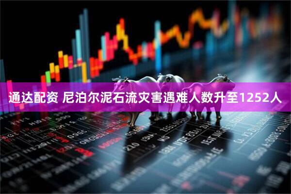 通达配资 尼泊尔泥石流灾害遇难人数升至1252人